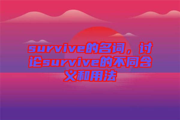survive的名詞，討論survive的不同含義和用法