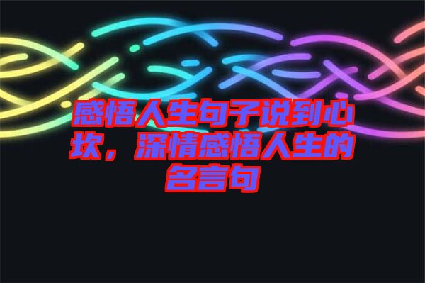 感悟人生句子說(shuō)到心坎，深情感悟人生的名言句