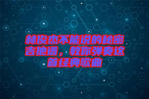 林俊杰不能說的秘密吉他譜，教你彈奏這首經典歌曲
