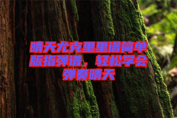 晴天尤克里里譜簡(jiǎn)單版指彈譜，輕松學(xué)會(huì)彈奏晴天