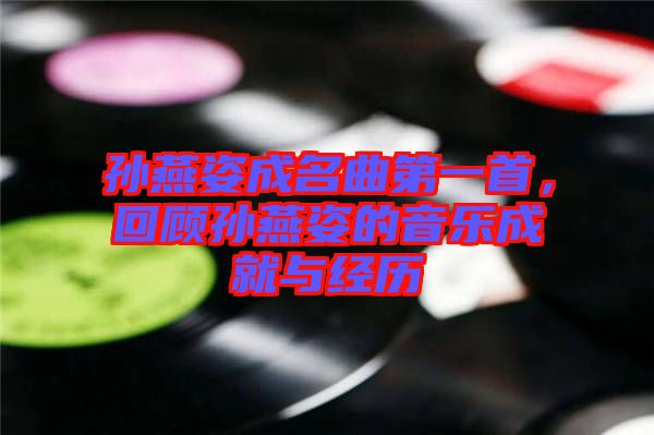 孫燕姿成名曲第一首，回顧孫燕姿的音樂(lè)成就與經(jīng)歷