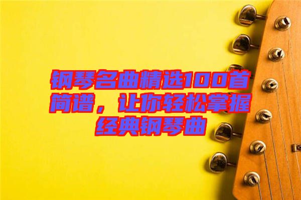 鋼琴名曲精選100首簡譜，讓你輕松掌握經(jīng)典鋼琴曲