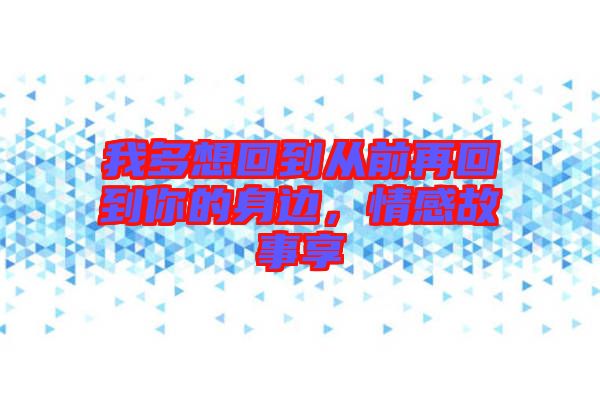 我多想回到從前再回到你的身邊，情感故事享