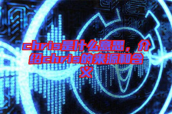 chris是什么意思，介紹chris的來源和含義