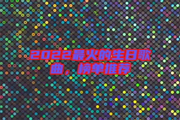 2022最火的生日歌曲，榜單推薦