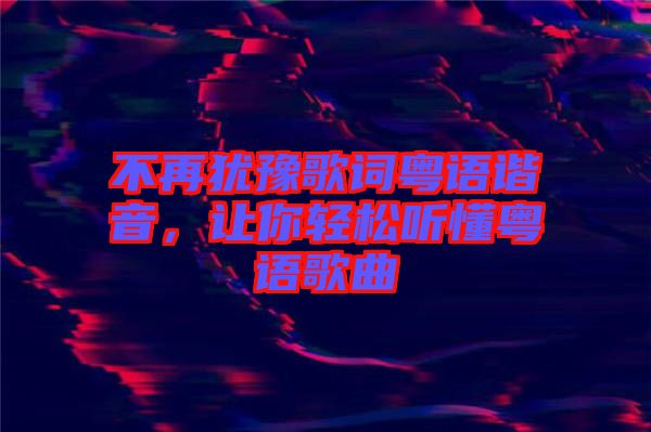 不再猶豫歌詞粵語諧音，讓你輕松聽懂粵語歌曲