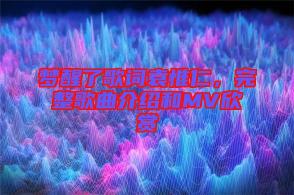 夢(mèng)醒了歌詞袁惟仁，完整歌曲介紹和MV欣賞