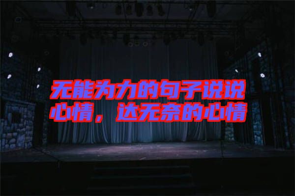 無(wú)能為力的句子說(shuō)說(shuō)心情，達(dá)無(wú)奈的心情