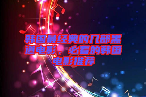 韓國最經(jīng)典的幾部黑道電影，必看的韓國電影推薦