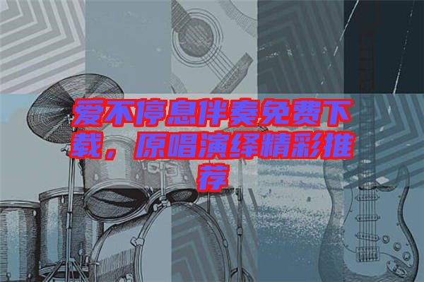 愛不停息伴奏免費下載，原唱演繹精彩推薦