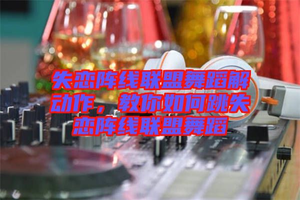 失戀陣線聯盟舞蹈解動作，教你如何跳失戀陣線聯盟舞蹈