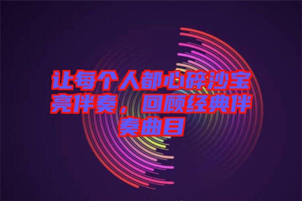 讓每個人都心碎沙寶亮伴奏，回顧經(jīng)典伴奏曲目