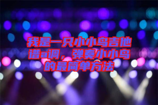 我是一只小小鳥吉他譜a調，彈奏小小鳥的最簡單方法