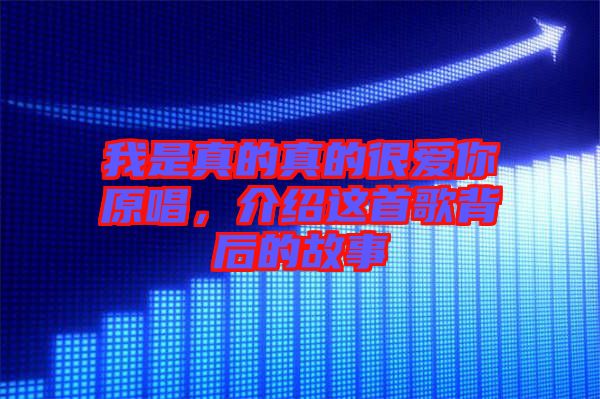 我是真的真的很愛你原唱，介紹這首歌背后的故事