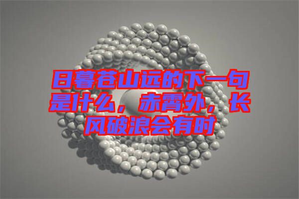 日暮蒼山遠(yuǎn)的下一句是什么，赤霄外，長(zhǎng)風(fēng)破浪會(huì)有時(shí)