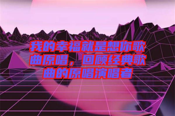 我的幸福就是想你歌曲原唱，回顧經(jīng)典歌曲的原唱演唱者