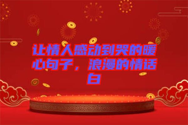 讓情人感動(dòng)到哭的暖心句子，浪漫的情話白