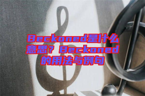 Beckoned是什么意思？Beckoned的用法與例句