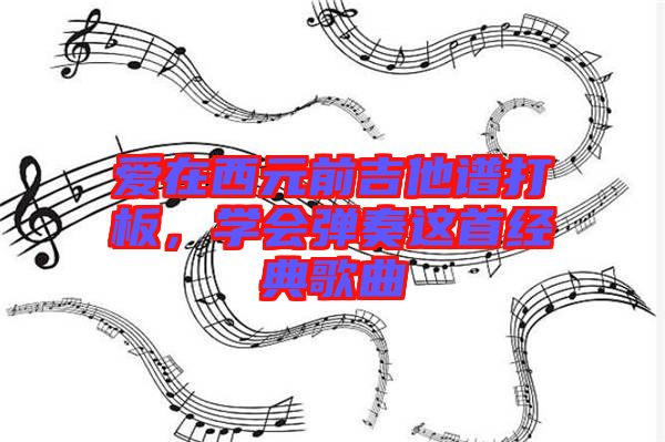 愛(ài)在西元前吉他譜打板，學(xué)會(huì)彈奏這首經(jīng)典歌曲