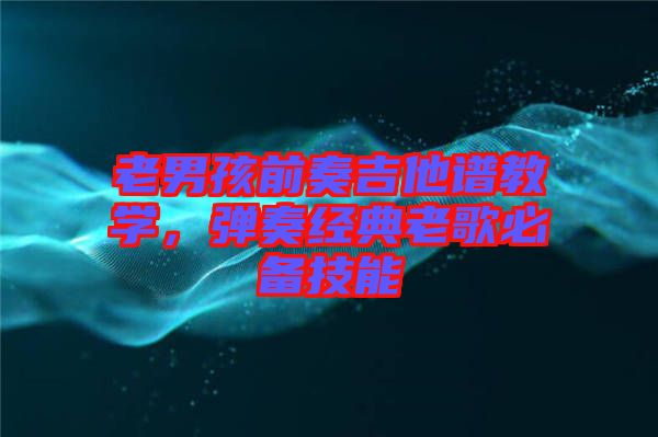 老男孩前奏吉他譜教學，彈奏經(jīng)典老歌必備技能