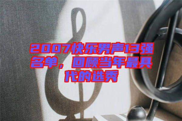 2007快樂男聲13強(qiáng)名單，回顧當(dāng)年最具代的選秀