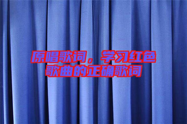 原唱歌詞，學(xué)習(xí)紅色歌曲的正確歌詞