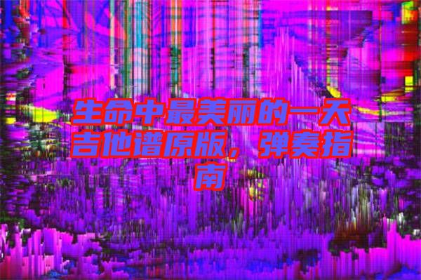 生命中最美麗的一天吉他譜原版，彈奏指南