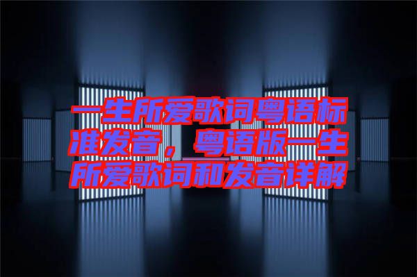 一生所愛歌詞粵語標(biāo)準(zhǔn)發(fā)音，粵語版一生所愛歌詞和發(fā)音詳解