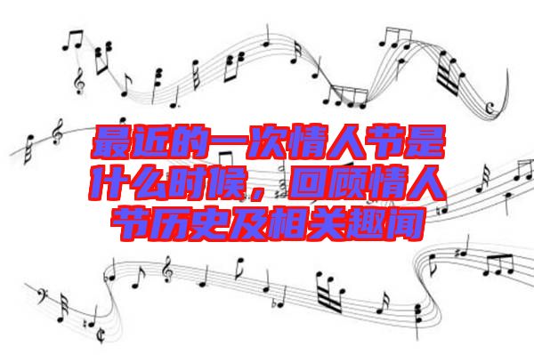 最近的一次情人節(jié)是什么時候，回顧情人節(jié)歷史及相關(guān)趣聞