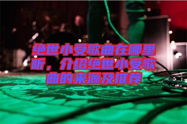 絕世小受歌曲在哪里聽，介紹絕世小受歌曲的來源及推薦