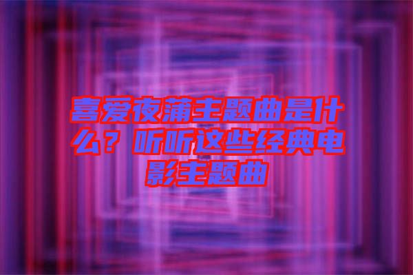 喜愛夜蒲主題曲是什么？聽聽這些經典電影主題曲
