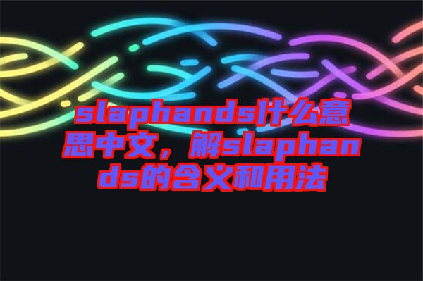 slaphands什么意思中文，解slaphands的含義和用法