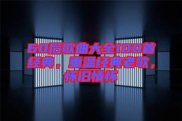 60后歌曲大全100首經(jīng)典，重溫經(jīng)典老歌，懷舊情懷