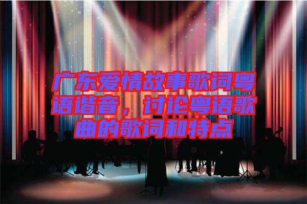 廣東愛情故事歌詞粵語諧音，討論粵語歌曲的歌詞和特點