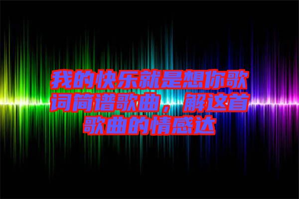 我的快樂就是想你歌詞簡譜歌曲，解這首歌曲的情感達