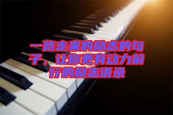 一路走來的勵志的句子，讓你更有動力前行的勵志語錄