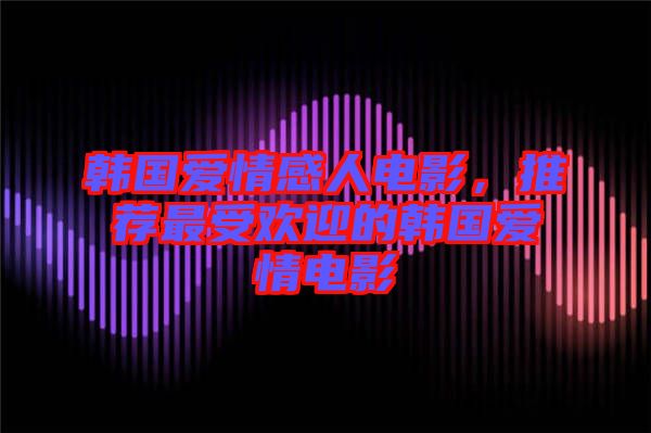 韓國(guó)愛(ài)情感人電影，推薦最受歡迎的韓國(guó)愛(ài)情電影