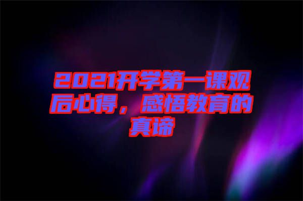 2021開學(xué)第一課觀后心得，感悟教育的真諦