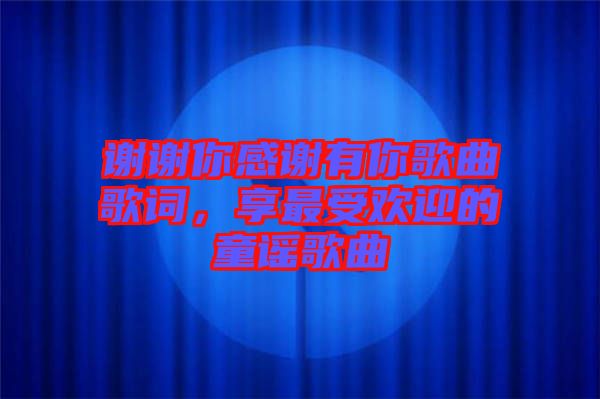 謝謝你感謝有你歌曲歌詞，享最受歡迎的童謠歌曲