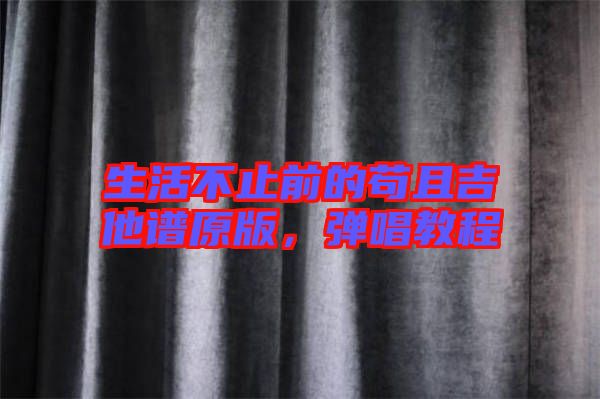 生活不止前的茍且吉他譜原版，彈唱教程