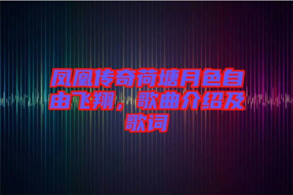 鳳凰傳奇荷塘月色自由飛翔，歌曲介紹及歌詞