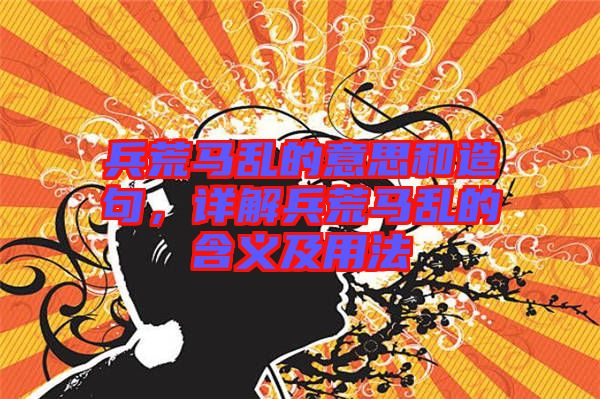 兵荒馬亂的意思和造句，詳解兵荒馬亂的含義及用法