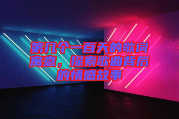 第幾個一百天的歌詞寓意，探索歌曲背后的情感故事