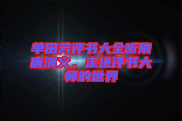 單田芳評書大全聽隋唐演義，走進(jìn)評書大師的世界