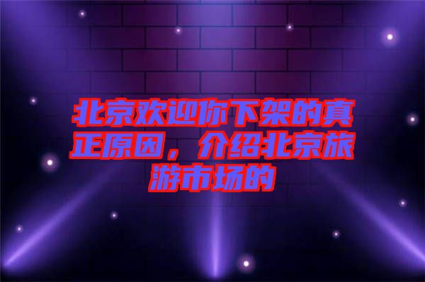北京歡迎你下架的真正原因，介紹北京旅游市場的