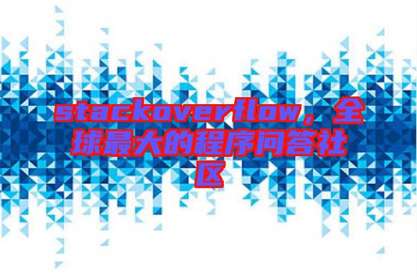 stackoverflow，全球最大的程序問(wèn)答社區(qū)