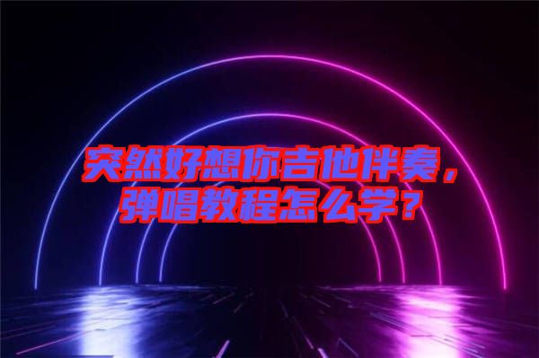 突然好想你吉他伴奏，彈唱教程怎么學？