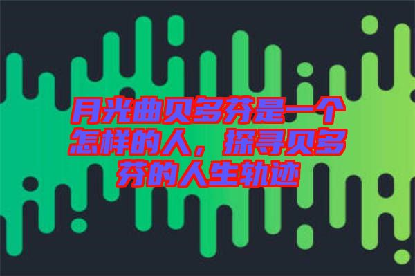 月光曲貝多芬是一個(gè)怎樣的人，探尋貝多芬的人生軌跡