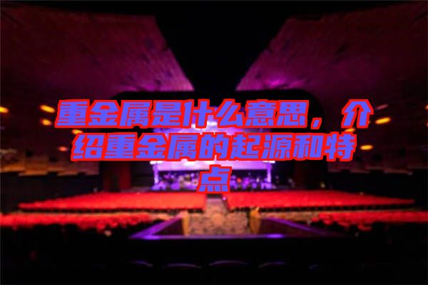重金屬是什么意思，介紹重金屬的起源和特點(diǎn)