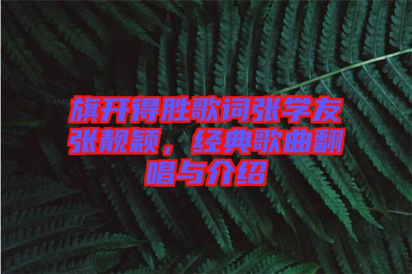 旗開(kāi)得勝歌詞張學(xué)友張靚穎，經(jīng)典歌曲翻唱與介紹